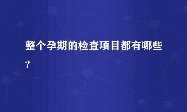 整个孕期的检查项目都有哪些?