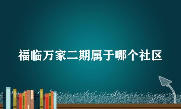 福临万家二期属于哪个社区