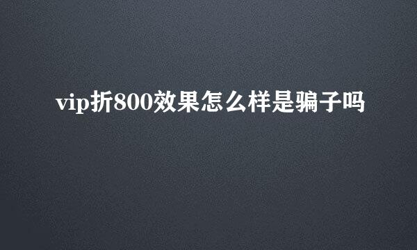 vip折800效果怎么样是骗子吗