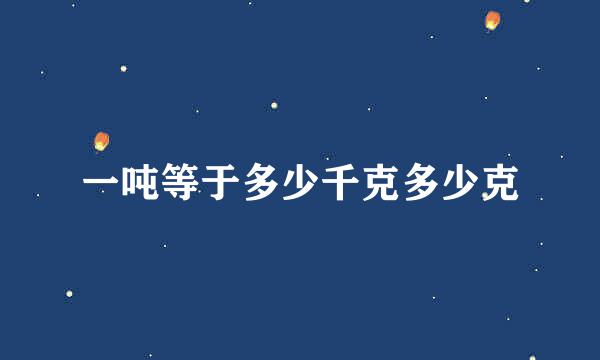 一吨等于多少千克多少克