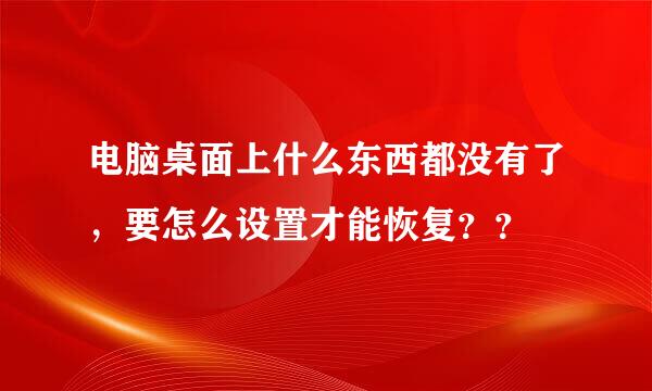 电脑桌面上什么东西都没有了，要怎么设置才能恢复？？