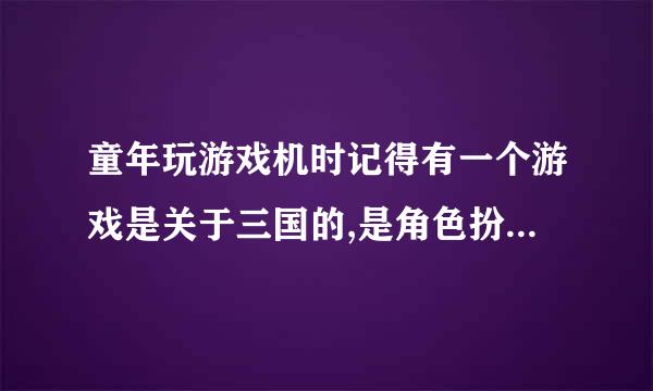 童年玩游戏机时记得有一个游戏是关于三国的,是角色扮演的,一出来叫你按性格选角色，谁知道这游戏叫什