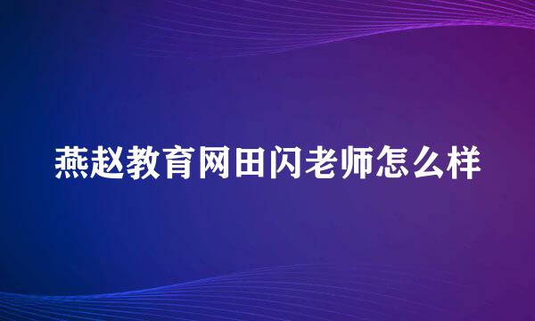 燕赵教育网田闪老师怎么样