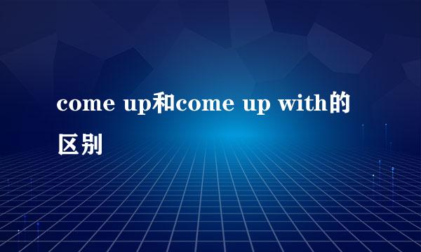 come up和come up with的区别