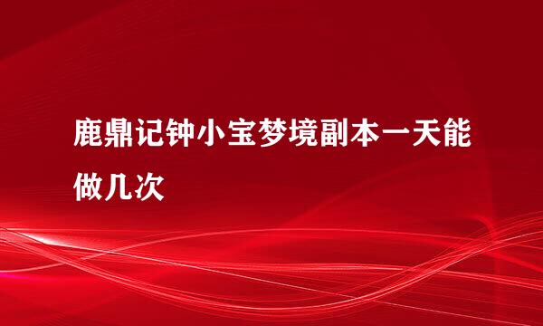 鹿鼎记钟小宝梦境副本一天能做几次