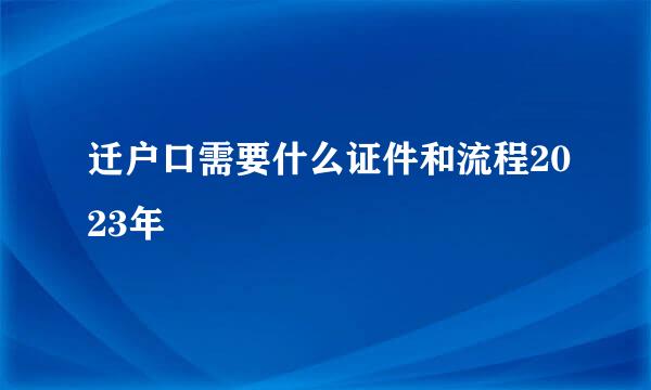 迁户口需要什么证件和流程2023年