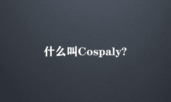 什么叫Cospaly?