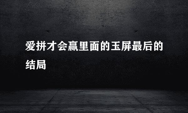 爱拼才会赢里面的玉屏最后的结局