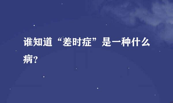 谁知道“差时症”是一种什么病？