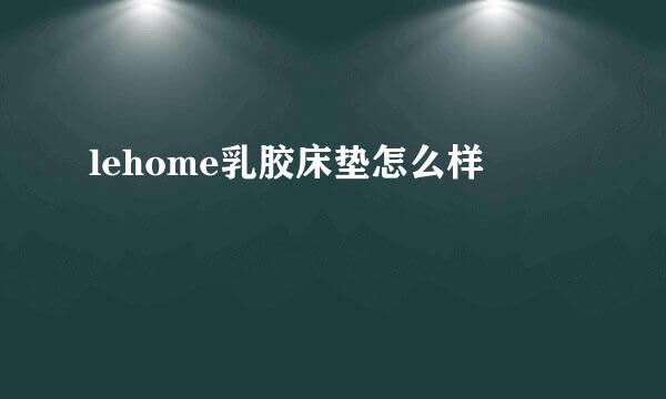 lehome乳胶床垫怎么样