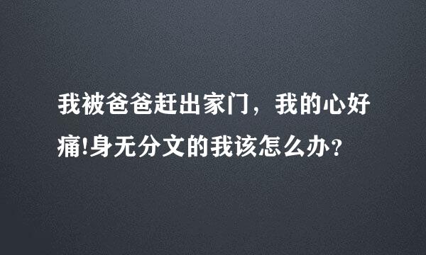 我被爸爸赶出家门，我的心好痛!身无分文的我该怎么办？