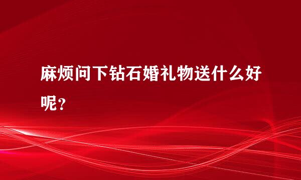 麻烦问下钻石婚礼物送什么好呢？