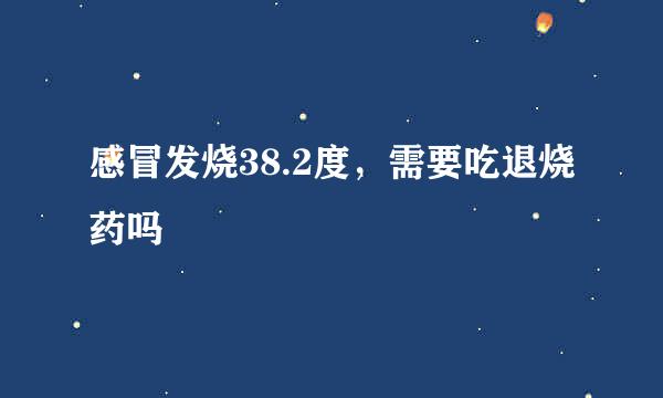 感冒发烧38.2度，需要吃退烧药吗