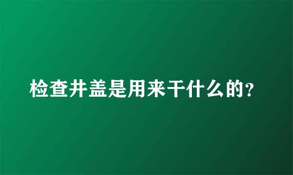 检查井盖是用来干什么的？