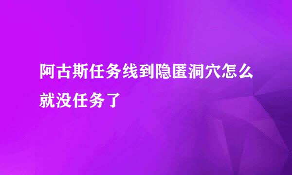 阿古斯任务线到隐匿洞穴怎么就没任务了