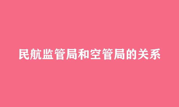 民航监管局和空管局的关系