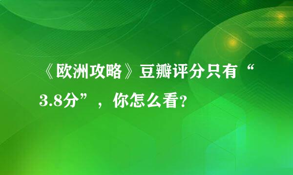 《欧洲攻略》豆瓣评分只有“3.8分”，你怎么看？