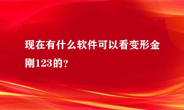 现在有什么软件可以看变形金刚123的？