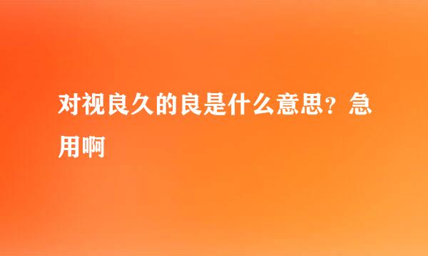 对视良久的良是什么意思？急用啊