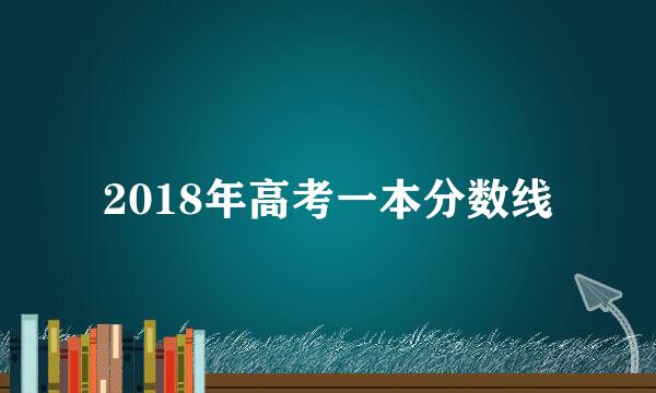 2018年高考一本分数线