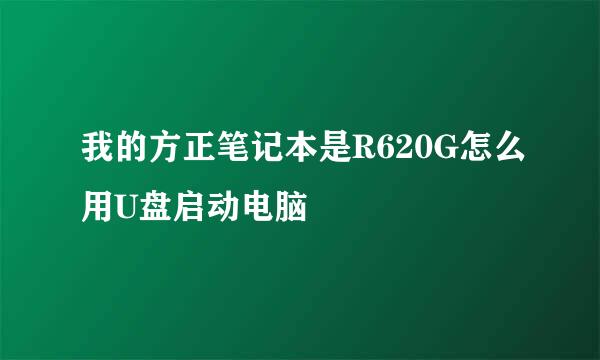 我的方正笔记本是R620G怎么用U盘启动电脑