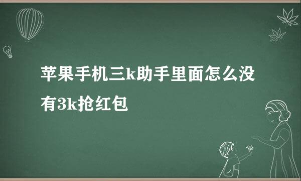 苹果手机三k助手里面怎么没有3k抢红包