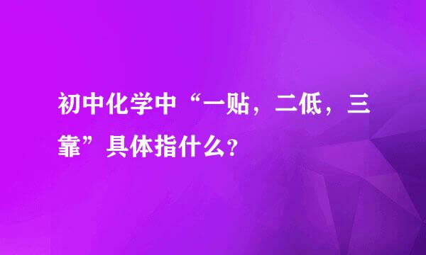 初中化学中“一贴，二低，三靠”具体指什么？