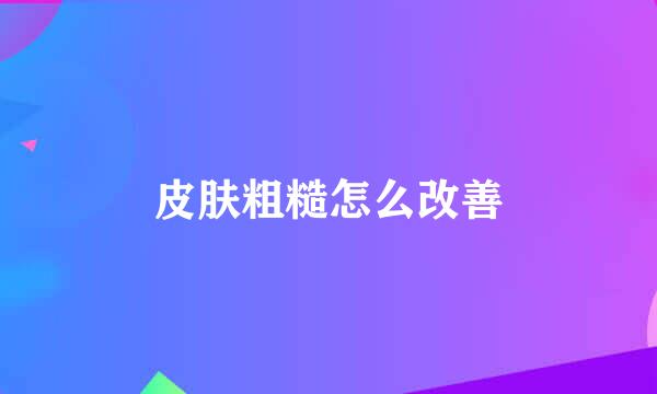 皮肤粗糙怎么改善