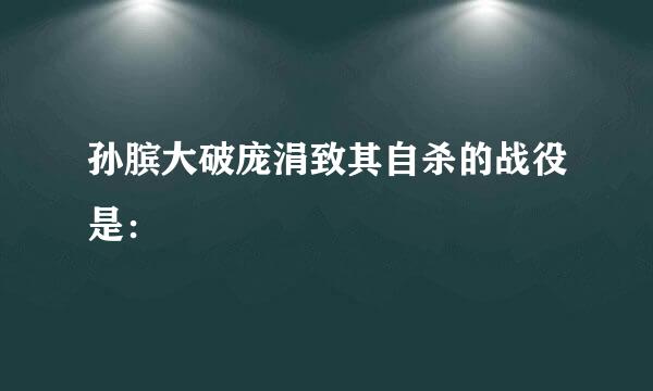 孙膑大破庞涓致其自杀的战役是：