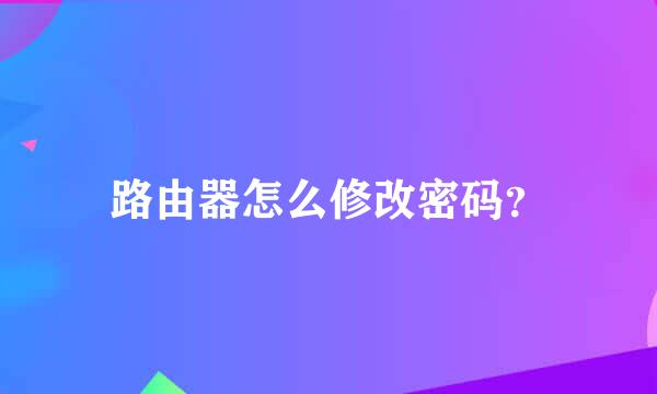 路由器怎么修改密码？