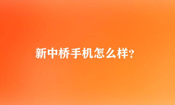 新中桥手机怎么样？