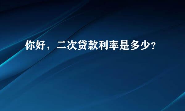 你好，二次贷款利率是多少？