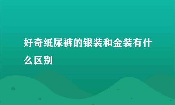 好奇纸尿裤的银装和金装有什么区别