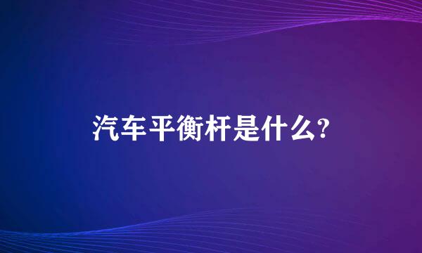 汽车平衡杆是什么?