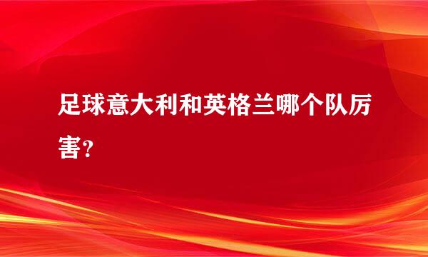 足球意大利和英格兰哪个队厉害？