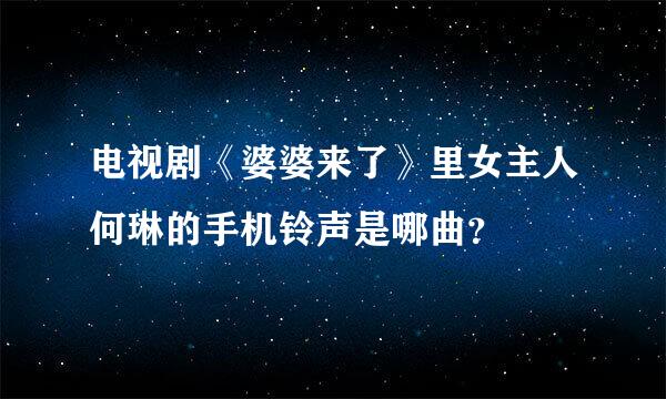 电视剧《婆婆来了》里女主人何琳的手机铃声是哪曲？