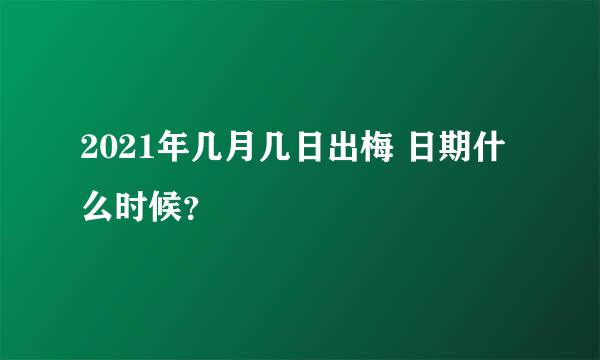 2021年几月几日出梅 日期什么时候？