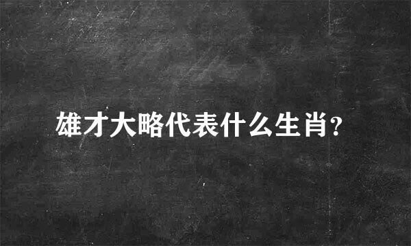 雄才大略代表什么生肖？