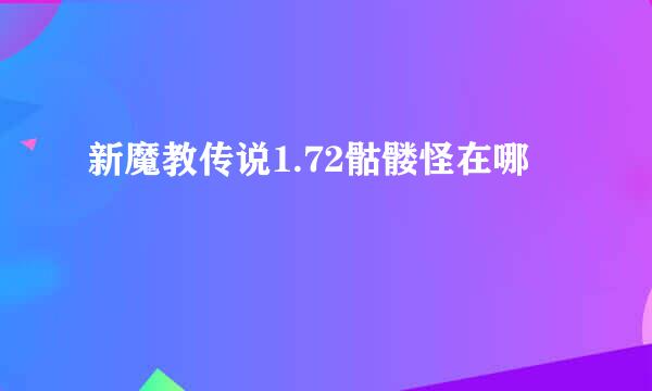 新魔教传说1.72骷髅怪在哪