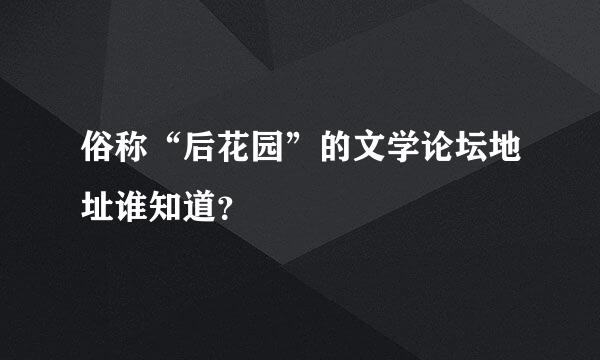 俗称“后花园”的文学论坛地址谁知道？