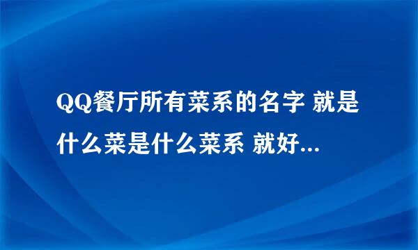 QQ餐厅所有菜系的名字 就是什么菜是什么菜系 就好 答得好的追加悬赏