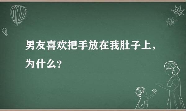 男友喜欢把手放在我肚子上，为什么？