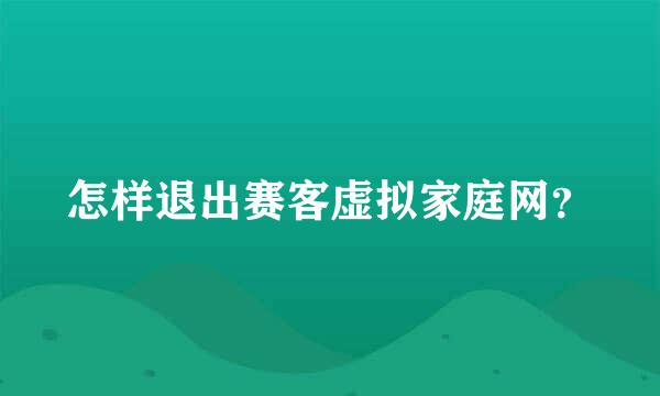 怎样退出赛客虚拟家庭网？