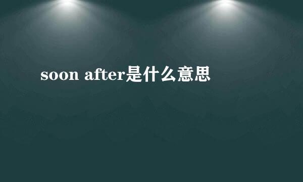 soon after是什么意思