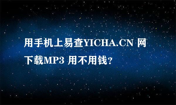 用手机上易查YICHA.CN 网 下载MP3 用不用钱？