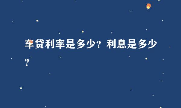 车贷利率是多少？利息是多少？