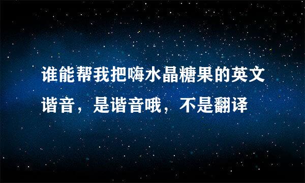 谁能帮我把嗨水晶糖果的英文谐音，是谐音哦，不是翻译