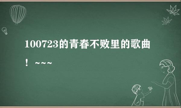 100723的青春不败里的歌曲！~~~