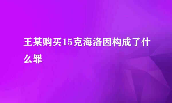 王某购买15克海洛因构成了什么罪