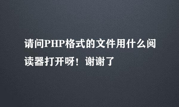 请问PHP格式的文件用什么阅读器打开呀！谢谢了